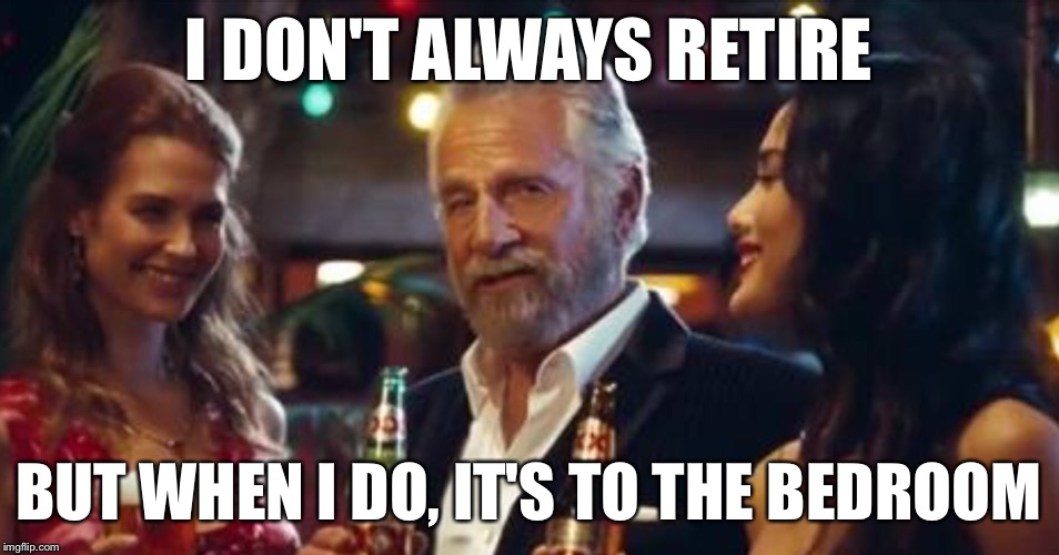 Ladies...Shall We? | I DON'T ALWAYS RETIRE; BUT WHEN I DO, IT'S TO THE BEDROOM | image tagged in the most interesting man in the world,retirement | made w/ Imgflip meme maker