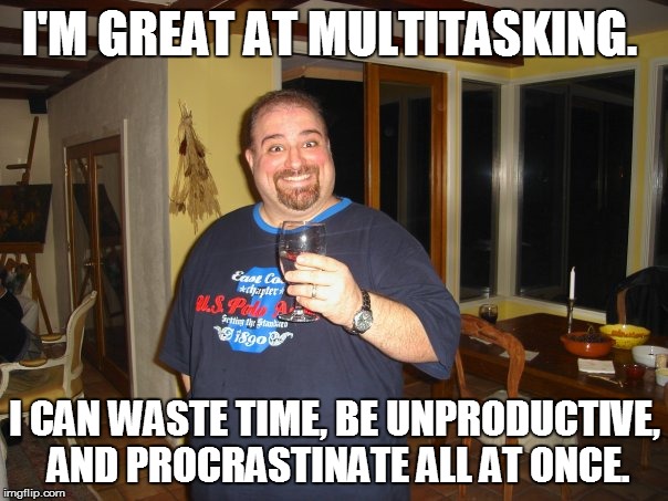 Mutitasker | I'M GREAT AT MULTITASKING. I CAN WASTE TIME, BE UNPRODUCTIVE, AND PROCRASTINATE ALL AT ONCE. | image tagged in matt g,multitasking,meme,memes | made w/ Imgflip meme maker
