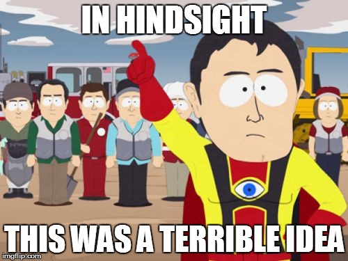 Captain Hindsight Meme | IN HINDSIGHT; THIS WAS A TERRIBLE IDEA | image tagged in memes,captain hindsight | made w/ Imgflip meme maker