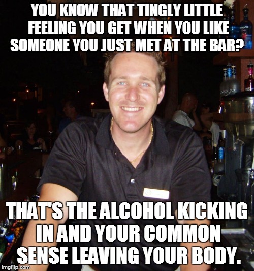 That tingly feeling | YOU KNOW THAT TINGLY LITTLE FEELING YOU GET WHEN YOU LIKE SOMEONE YOU JUST MET AT THE BAR? THAT'S THE ALCOHOL KICKING IN AND YOUR COMMON SENSE LEAVING YOUR BODY. | image tagged in jason the bartender,tingly,meme,memes | made w/ Imgflip meme maker
