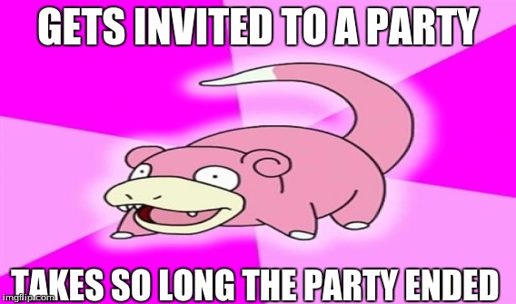 Slowpoke | GETS INVITED TO A PARTY; TAKES SO LONG THE PARTY ENDED | image tagged in nintendo,pokemon,slowpoke | made w/ Imgflip meme maker