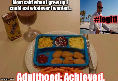 As Long I Was Under Her Roof, You Ate What Was Served: |  Mom said when I grew up I could eat whatever I wanted... #legit! Adulthood: Achieved. | image tagged in memes,legit,dinner,adult | made w/ Imgflip meme maker
