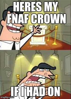 This Is Where I'd Put My Trophy If I Had One | HERES MY FNAF CROWN; IF I HAD ON | image tagged in memes,this is where i'd put my trophy if i had one | made w/ Imgflip meme maker