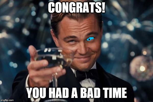 Leonardo Dicaprio Cheers | CONGRATS! YOU HAD A BAD TIME | image tagged in memes,leonardo dicaprio cheers | made w/ Imgflip meme maker