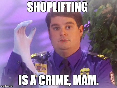 TSA Douche | SHOPLIFTING; IS A CRIME, MAM. | image tagged in memes,tsa douche | made w/ Imgflip meme maker