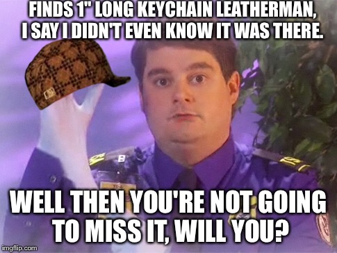 TSA Douche Meme | FINDS 1" LONG KEYCHAIN LEATHERMAN, I SAY I DIDN'T EVEN KNOW IT WAS THERE. WELL THEN YOU'RE NOT GOING TO MISS IT, WILL YOU? | image tagged in memes,tsa douche,scumbag | made w/ Imgflip meme maker