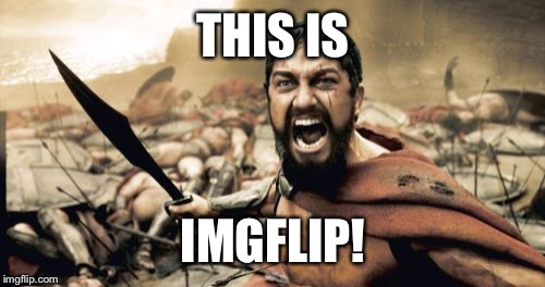 Sparta Leonidas Meme | THIS IS IMGFLIP! | image tagged in memes,sparta leonidas | made w/ Imgflip meme maker