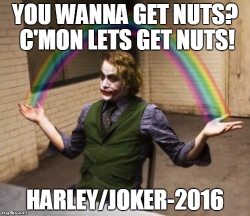 Joker Rainbow Hands Meme | YOU WANNA GET NUTS? C'MON LETS GET NUTS! HARLEY/JOKER-2016 | image tagged in memes,joker rainbow hands | made w/ Imgflip meme maker