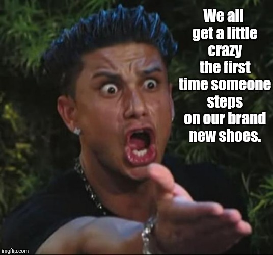 When you snap on someone for just a second. | We all get a little crazy the first time someone steps on our brand new shoes. | image tagged in memes,dj pauly d,funny,moma got new shoes,snap | made w/ Imgflip meme maker