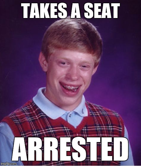 Hopefully somebody gets it | TAKES A SEAT; ARRESTED | image tagged in memes,bad luck brian,funny,double meaning,grand theft auto,i just wanted to sit down | made w/ Imgflip meme maker