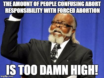 Too Damn High Meme | THE AMOUNT OF PEOPLE CONFUSING ABORT RESPONSIBILITY WITH FORCED ABORTION; IS TOO DAMN HIGH! | image tagged in memes,too damn high,AdviceAnimals | made w/ Imgflip meme maker