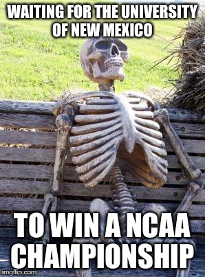 Waiting Skeleton Meme |  WAITING FOR THE UNIVERSITY OF NEW MEXICO; TO WIN A NCAA CHAMPIONSHIP | image tagged in memes,waiting skeleton | made w/ Imgflip meme maker