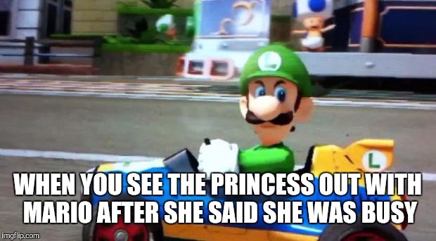 Luigi Death Stare |  WHEN YOU SEE THE PRINCESS OUT WITH MARIO AFTER SHE SAID SHE WAS BUSY | image tagged in luigi death stare | made w/ Imgflip meme maker