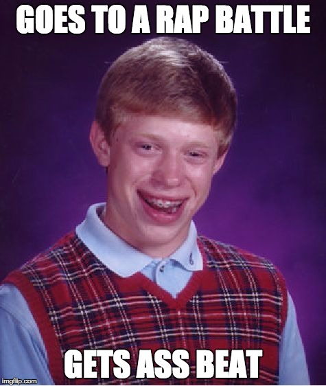 Bad Luck Brian | GOES TO A RAP BATTLE; GETS ASS BEAT | image tagged in memes,bad luck brian | made w/ Imgflip meme maker