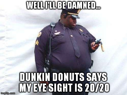 WELL I'LL BE DAMNED... DUNKIN DONUTS SAYS MY EYE SIGHT IS 20/20 | made w/ Imgflip meme maker