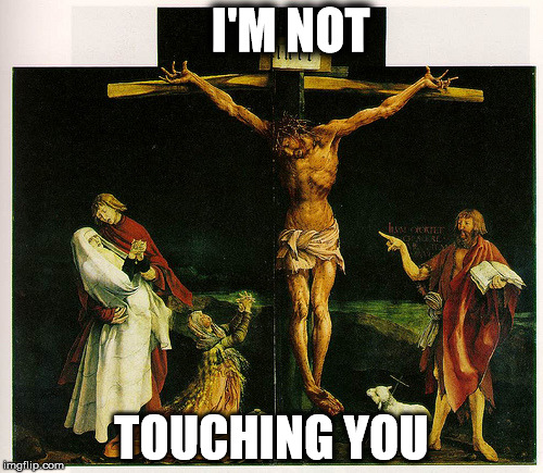 Oh, Jesus | I'M NOT; TOUCHING YOU | image tagged in atheist,offensive | made w/ Imgflip meme maker