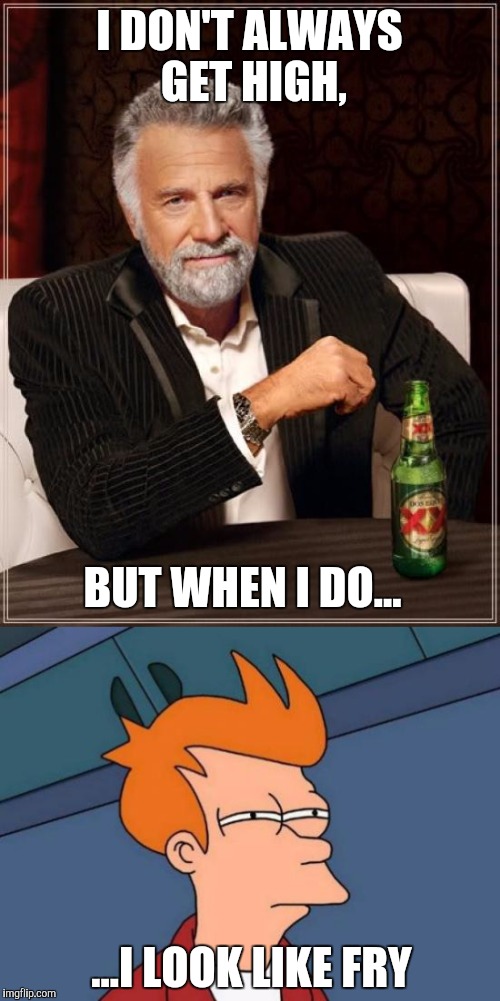 High Like Fry | I DON'T ALWAYS GET HIGH, BUT WHEN I DO... ...I LOOK LIKE FRY | image tagged in memes,the most interesting man in the world,futurama fry,nsfw | made w/ Imgflip meme maker