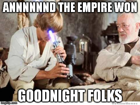 Luke lightsaber Fail | ANNNNNND THE EMPIRE WON; GOODNIGHT FOLKS | image tagged in luke lightsaber fail | made w/ Imgflip meme maker