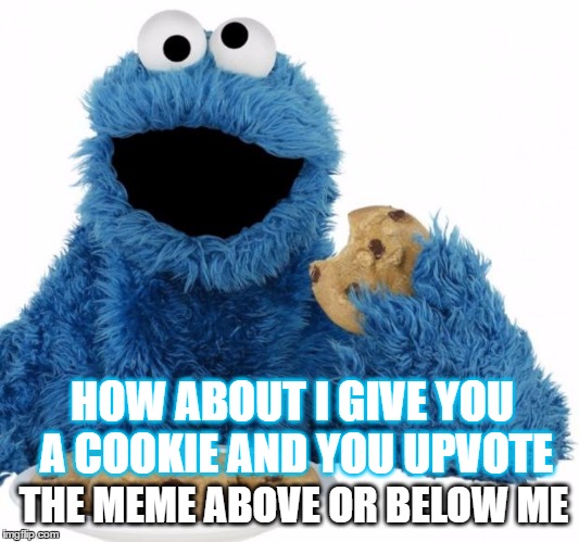 i don't need upvotes because i got cooooooooookies | HOW ABOUT I GIVE YOU A COOKIE AND YOU UPVOTE; THE MEME ABOVE OR BELOW ME | image tagged in cookie monster,memes,upvotes,mean while on imgflip | made w/ Imgflip meme maker