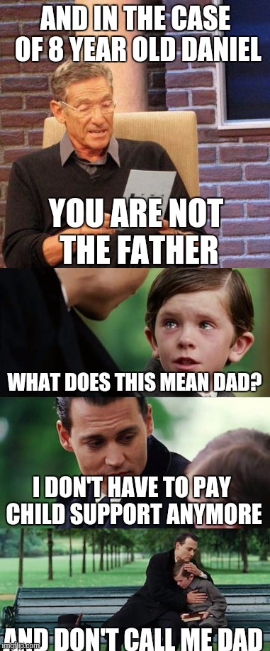 Breaking Neverland  | AND IN THE CASE OF 8 YEAR OLD DANIEL; YOU ARE NOT THE FATHER; WHAT DOES THIS MEAN DAD? I DON'T HAVE TO PAY CHILD SUPPORT ANYMORE; AND DON'T CALL ME DAD | image tagged in memes,maury test,finding neverland | made w/ Imgflip meme maker