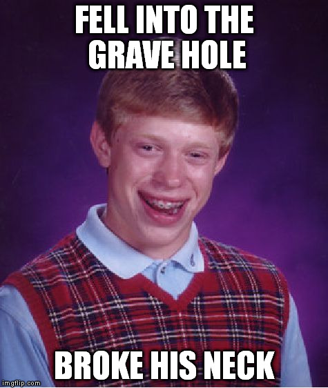 Bad Luck Brian Meme | FELL INTO THE GRAVE HOLE BROKE HIS NECK | image tagged in memes,bad luck brian | made w/ Imgflip meme maker