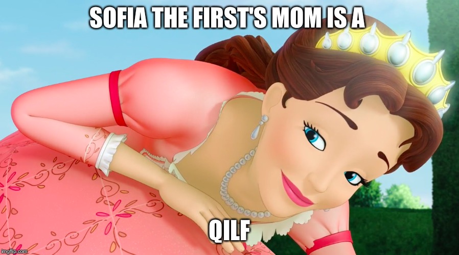 SOFIA THE FIRST'S MOM IS A; QILF | image tagged in disney,sofia the first,queens | made w/ Imgflip meme maker