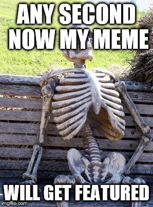 Le feels when your submission gets rejected | ANY SECOND NOW MY MEME; WILL GET FEATURED | image tagged in memes,waiting skeleton | made w/ Imgflip meme maker