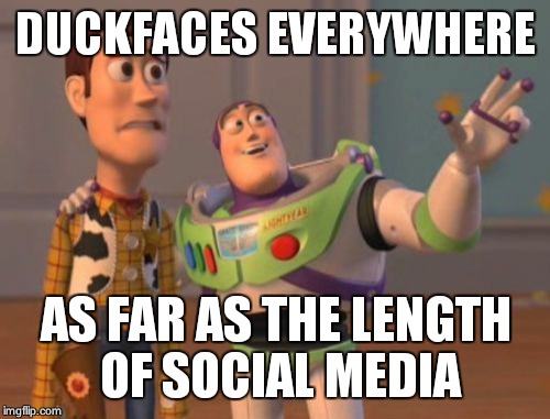 X, X Everywhere Meme | DUCKFACES EVERYWHERE AS FAR AS THE LENGTH OF SOCIAL MEDIA | image tagged in memes,x x everywhere | made w/ Imgflip meme maker