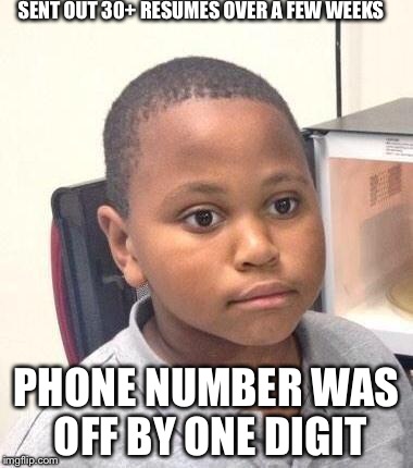 Minor Mistake Marvin | SENT OUT 30+ RESUMES OVER A FEW WEEKS; PHONE NUMBER WAS OFF BY ONE DIGIT | image tagged in memes,minor mistake marvin,AdviceAnimals | made w/ Imgflip meme maker