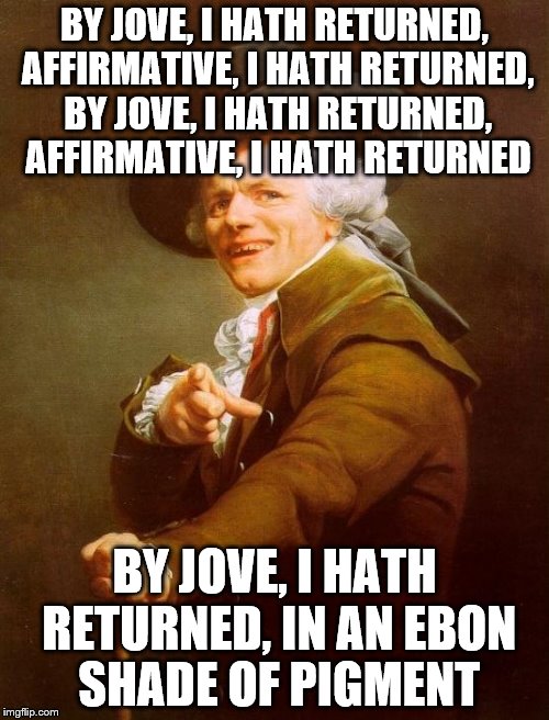 'Tis mandatory that they ensnare me if they want me gallows-bound... | BY JOVE, I HATH RETURNED, AFFIRMATIVE, I HATH RETURNED, BY JOVE, I HATH RETURNED, AFFIRMATIVE, I HATH RETURNED; BY JOVE, I HATH RETURNED, IN AN EBON SHADE OF PIGMENT | image tagged in memes,joseph ducreux,back in black | made w/ Imgflip meme maker