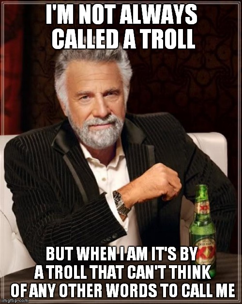 The Most Interesting Man In The World Meme | I'M NOT ALWAYS CALLED A TROLL BUT WHEN I AM IT'S BY A TROLL THAT CAN'T THINK OF ANY OTHER WORDS TO CALL ME | image tagged in memes,the most interesting man in the world | made w/ Imgflip meme maker