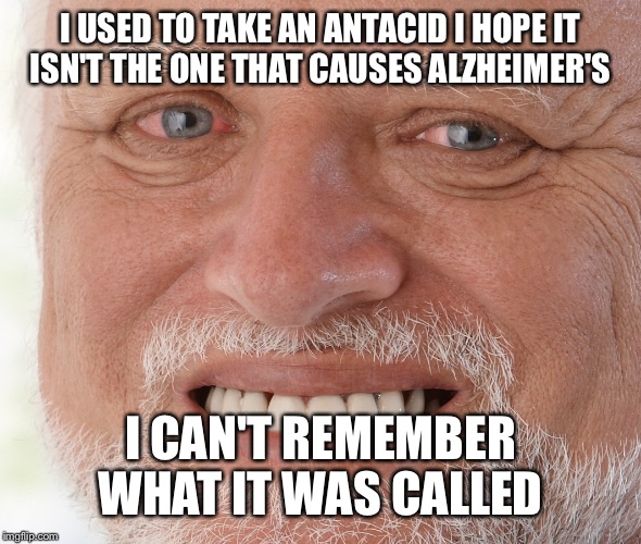 I USED TO TAKE AN ANTACID I HOPE IT ISN'T THE ONE THAT CAUSES ALZHEIMER'S I CAN'T REMEMBER WHAT IT WAS CALLED | made w/ Imgflip meme maker