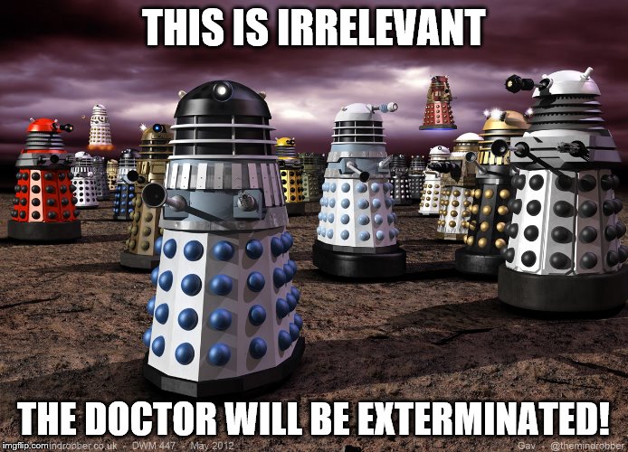 THIS IS IRRELEVANT THE DOCTOR WILL BE EXTERMINATED! | image tagged in every dalek ever | made w/ Imgflip meme maker