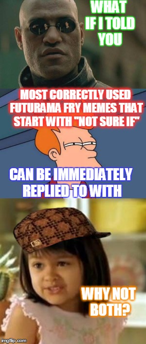 Pretty much all Futurama Fry memes | WHAT IF I TOLD YOU; MOST CORRECTLY USED FUTURAMA FRY MEMES THAT START WITH "NOT SURE IF"; CAN BE IMMEDIATELY REPLIED TO WITH; WHY NOT BOTH? | image tagged in futurama fry,why not both,memes,scumbag hat,matrix morpheus | made w/ Imgflip meme maker