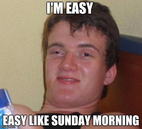 This guy is taking it easy | I'M EASY; EASY LIKE SUNDAY MORNING | image tagged in memes,10 guy,funny memes,lionel richie,funny,lionel ritchie | made w/ Imgflip meme maker