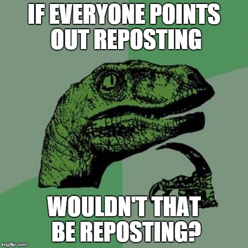 Philosoraptor Meme | IF EVERYONE POINTS OUT REPOSTING; WOULDN'T THAT BE REPOSTING? | image tagged in memes,philosoraptor | made w/ Imgflip meme maker
