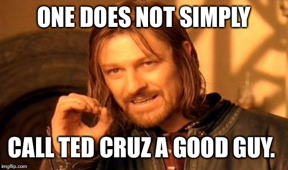 One Does Not Simply Meme | ONE DOES NOT SIMPLY CALL TED CRUZ A GOOD GUY. | image tagged in memes,one does not simply | made w/ Imgflip meme maker