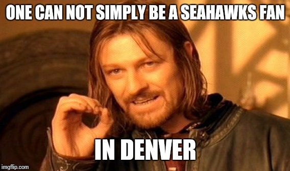 One Does Not Simply Meme | ONE CAN NOT SIMPLY BE A SEAHAWKS FAN IN DENVER | image tagged in memes,one does not simply | made w/ Imgflip meme maker