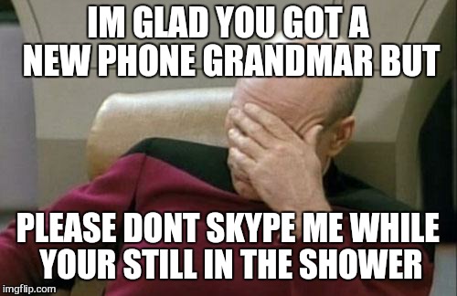 some things in life should stay less and  yet more private | IM GLAD YOU GOT A NEW PHONE GRANDMAR BUT; PLEASE DONT SKYPE ME WHILE YOUR STILL IN THE SHOWER | image tagged in memes,captain picard facepalm,skype | made w/ Imgflip meme maker