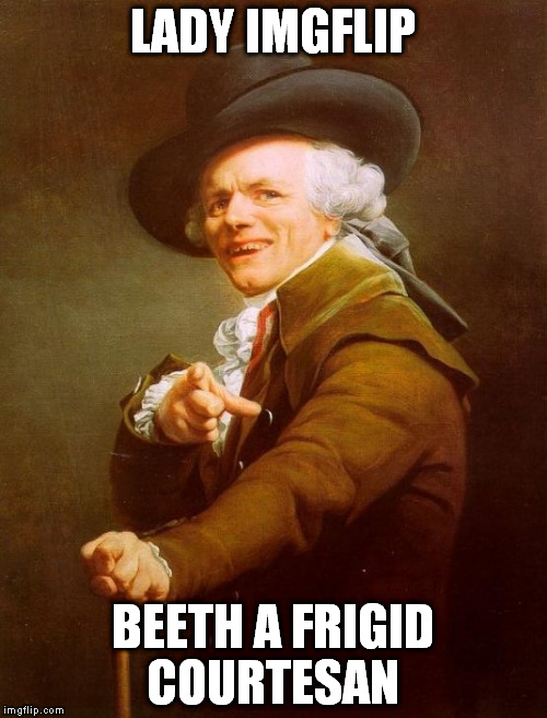 LADY IMGFLIP; BEETH A FRIGID COURTESAN | image tagged in joseph-ducreux | made w/ Imgflip meme maker