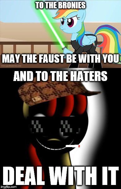 TO THE BRONIES DEAL WITH IT MAY THE FAUST BE WITH YOU AND TO THE HATERS | made w/ Imgflip meme maker