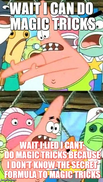 Put It Somewhere Else Patrick | WAIT I CAN DO MAGIC TRICKS; WAIT I LIED I CANT DO MAGIC TRICKS BECAUSE I DON'T KNOW THE SECRET FORMULA TO MAGIC TRICKS | image tagged in memes,put it somewhere else patrick | made w/ Imgflip meme maker