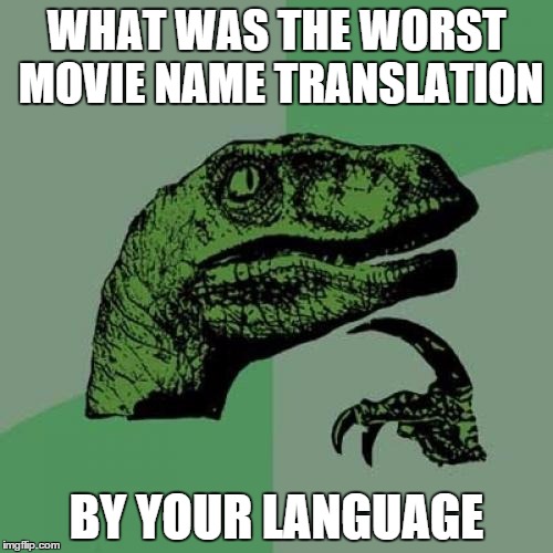 Philosoraptor | WHAT WAS THE WORST MOVIE NAME TRANSLATION; BY YOUR LANGUAGE | image tagged in memes,philosoraptor | made w/ Imgflip meme maker