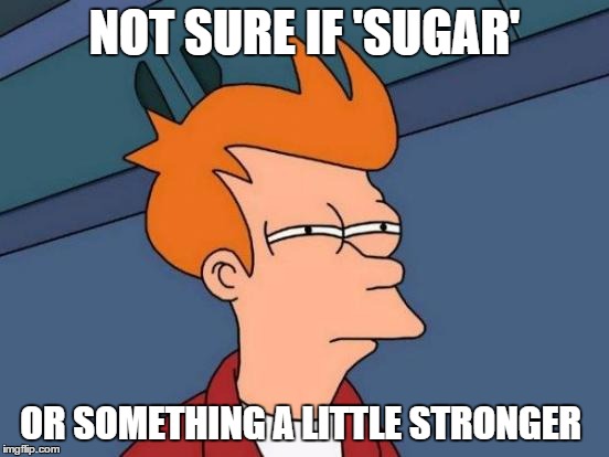 Futurama Fry Meme | NOT SURE IF 'SUGAR' OR SOMETHING A LITTLE STRONGER | image tagged in memes,futurama fry | made w/ Imgflip meme maker