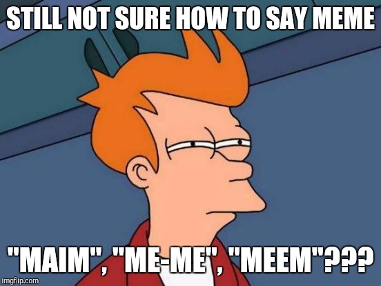 Futurama Fry | STILL NOT SURE HOW TO SAY MEME; "MAIM", "ME-ME", "MEEM"??? | image tagged in memes,futurama fry | made w/ Imgflip meme maker