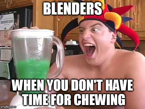 BLENDERS; WHEN YOU DON'T HAVE TIME FOR CHEWING | image tagged in frog in blender | made w/ Imgflip meme maker