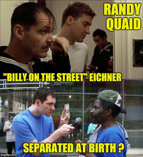 Separated at Birth ? | RANDY QUAID; "BILLY ON THE STREET" EICHNER; SEPARATED AT BIRTH ? | image tagged in separated at birth,randy quaid,billy eichner,billy on the street,ugly twins | made w/ Imgflip meme maker