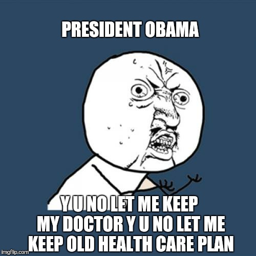 He said "you can keep the old health plan if you like it" | PRESIDENT OBAMA; Y U NO LET ME KEEP MY DOCTOR Y U NO LET ME KEEP OLD HEALTH CARE PLAN | image tagged in memes,y u no,obamacare,obama,barack obama,donald trump | made w/ Imgflip meme maker