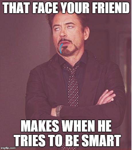 Face You Make Robert Downey Jr Meme | THAT FACE YOUR FRIEND; MAKES WHEN HE TRIES TO BE SMART | image tagged in memes,face you make robert downey jr | made w/ Imgflip meme maker