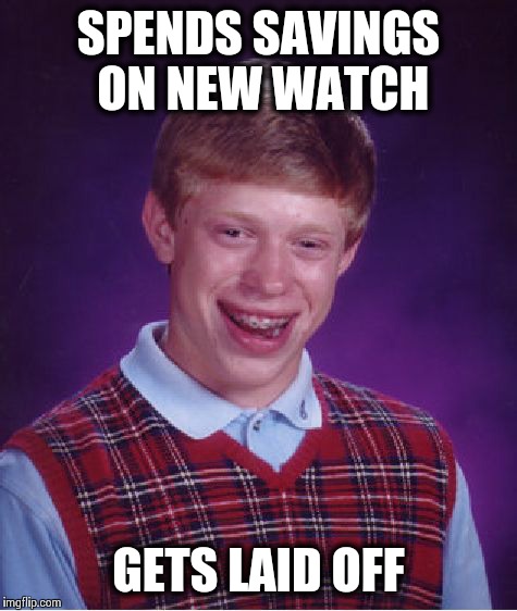 Bad Luck Brian Meme | SPENDS SAVINGS ON NEW WATCH; GETS LAID OFF | image tagged in memes,bad luck brian | made w/ Imgflip meme maker